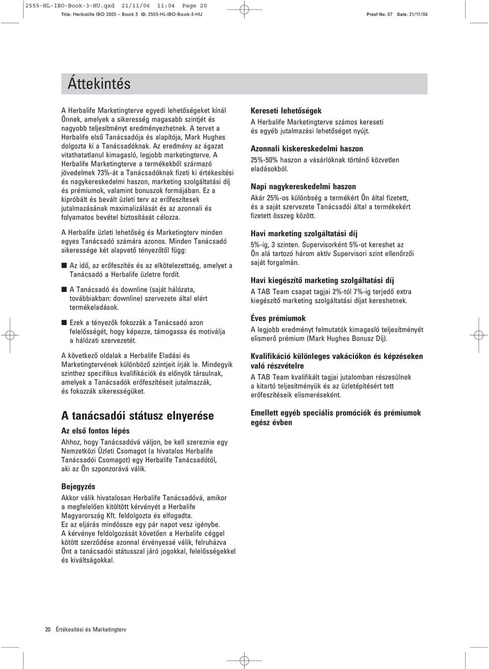 A tervet a Herbalife elsœ Tanácsadója és alapítója, Mark Hughes dolgozta ki a Tanácsadóknak. Az eredmény az ágazat vitathatatlanul kimagasló, legjobb marketingterve.