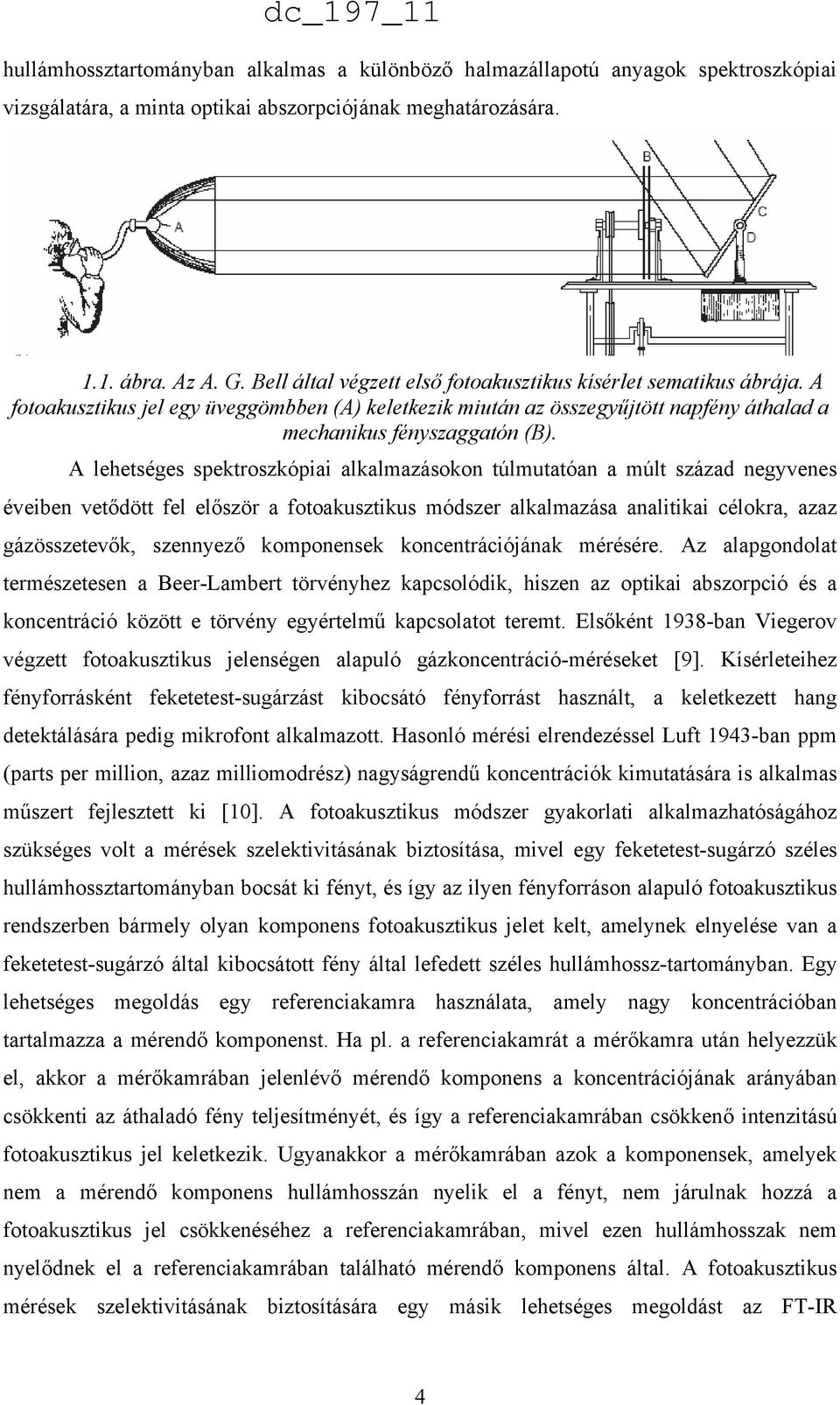 A lehetséges spektroszkópiai alkalmazásokon túlmutatóan a múlt század negyvenes éveiben vetődött fel először a fotoakusztikus módszer alkalmazása analitikai célokra, azaz gázösszetevők, szennyező