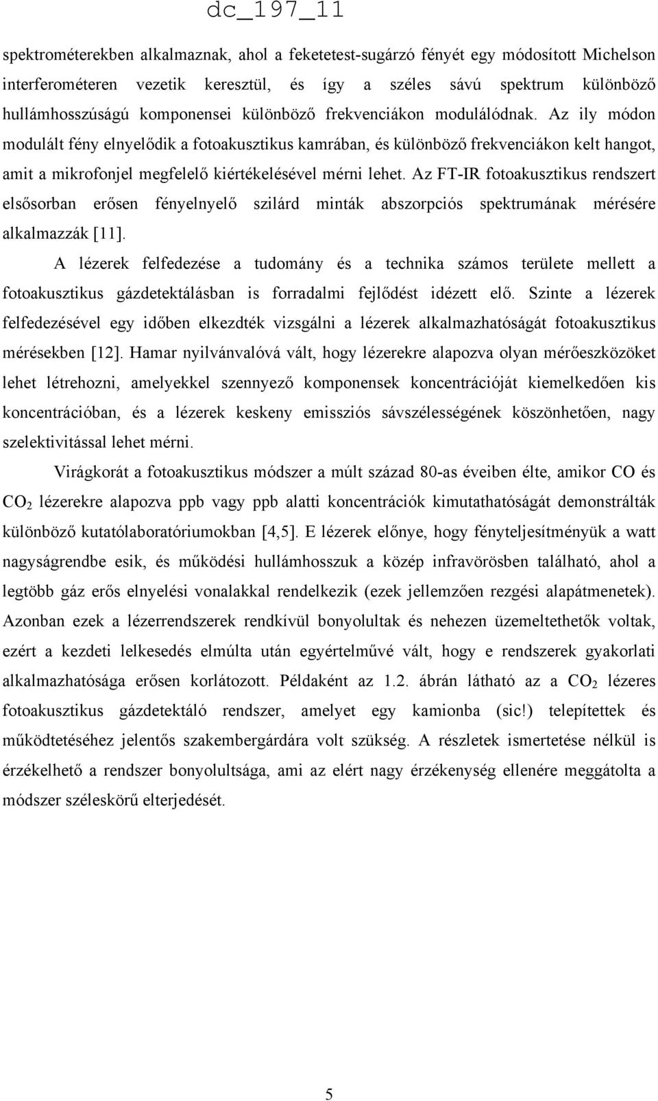 Az FT-IR fotoakusztikus rendszert elsősorban erősen fényelnyelő szilárd minták abszorpciós spektrumának mérésére alkalmazzák [11].