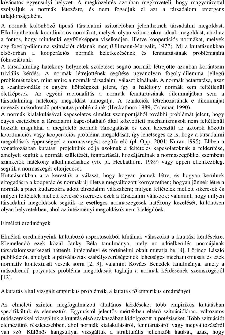 Elkülöníthetünk koordinációs normákat, melyek olyan szituációkra adnak megoldást, ahol az a fontos, hogy mindenki egyféleképpen viselkedjen, illetve kooperációs normákat, melyek egy fogoly-dilemma