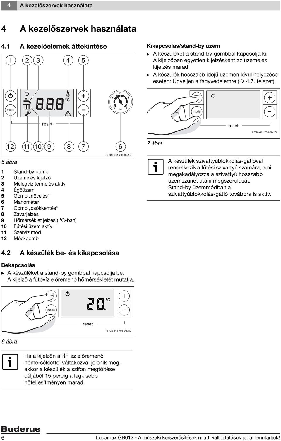 1O 12 11 10 9 8 7 6 7 ábra 5 ábra 1 Stand-by gomb 2 Üzemelés kijelző 3 Melegvíz termelés aktív 4 Égőüzem 5 Gomb növelés 6 Manométer 7 Gomb csökkentés 8 Zavarjelzés 9 Hőmérséklet jelzés ( C-ban) 10