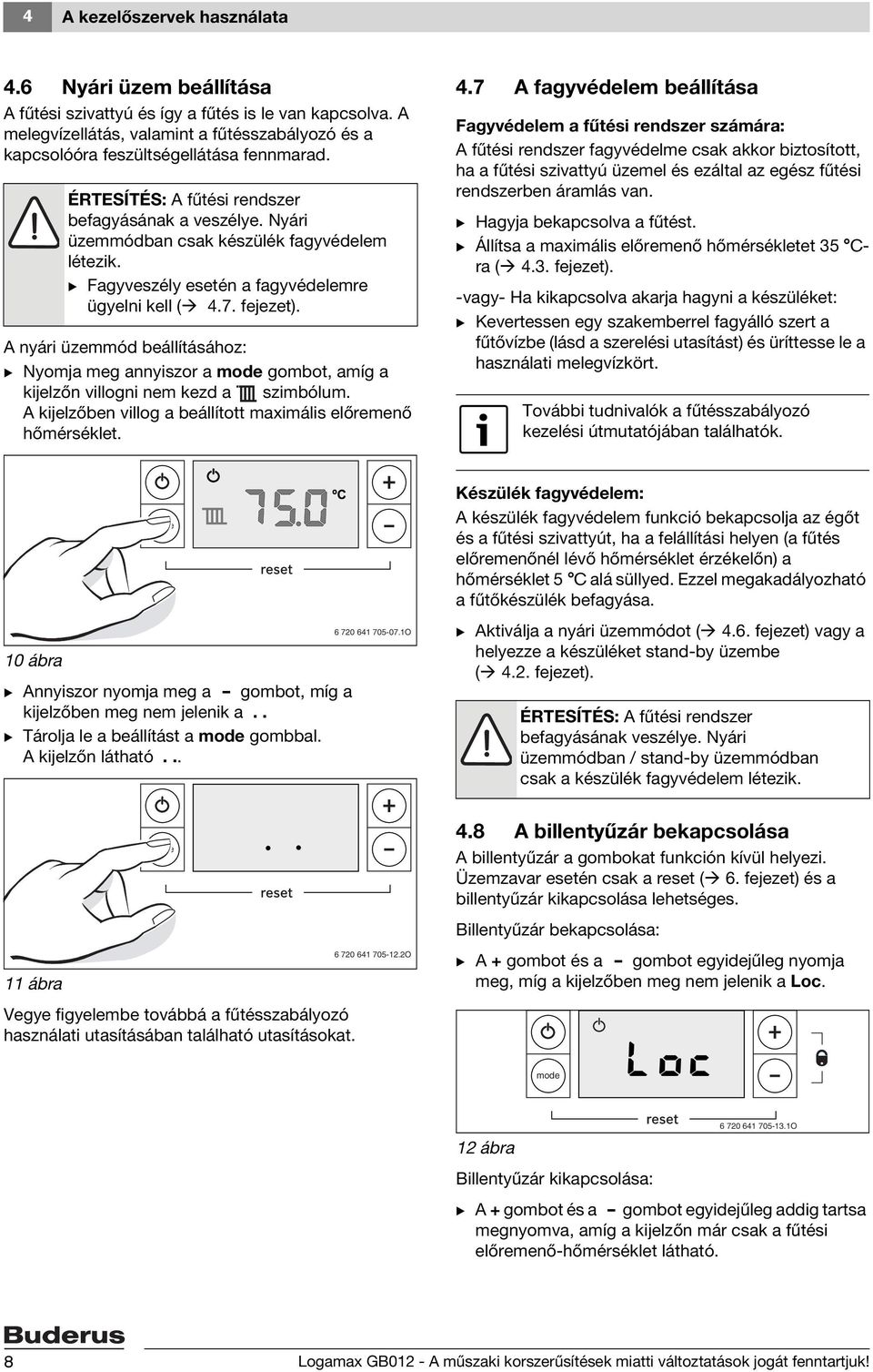 B Fagyveszély esetén a fagyvédelemre ügyelni kell ( 4.7. fejezet). A nyári üzemmód beállításához: B Nyomja meg annyiszor a gombot, amíg a kijelzőn villogni nem kezd a szimbólum.