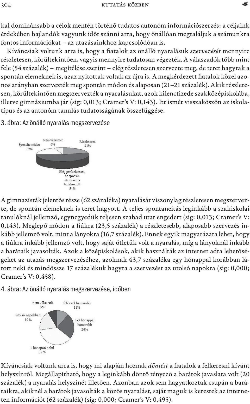 A válaszadók több mint fele (54 százalék) megítélése szerint elég részletesen szervezte meg, de teret hagytak a spontán elemeknek is, azaz nyitottak voltak az újra is.