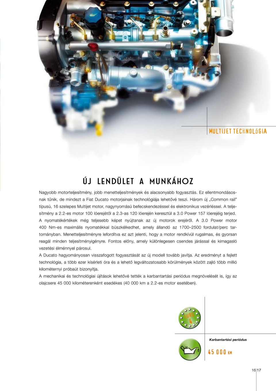 Három új Common rail típusú, 16 szelepes Multijet motor, nagynyomású befecskendezéssel és elektronikus vezérléssel. A teljesítmény a 2.2-es motor 100 lóerejétôl a 2.3-as 120 lóerején keresztül a 3.