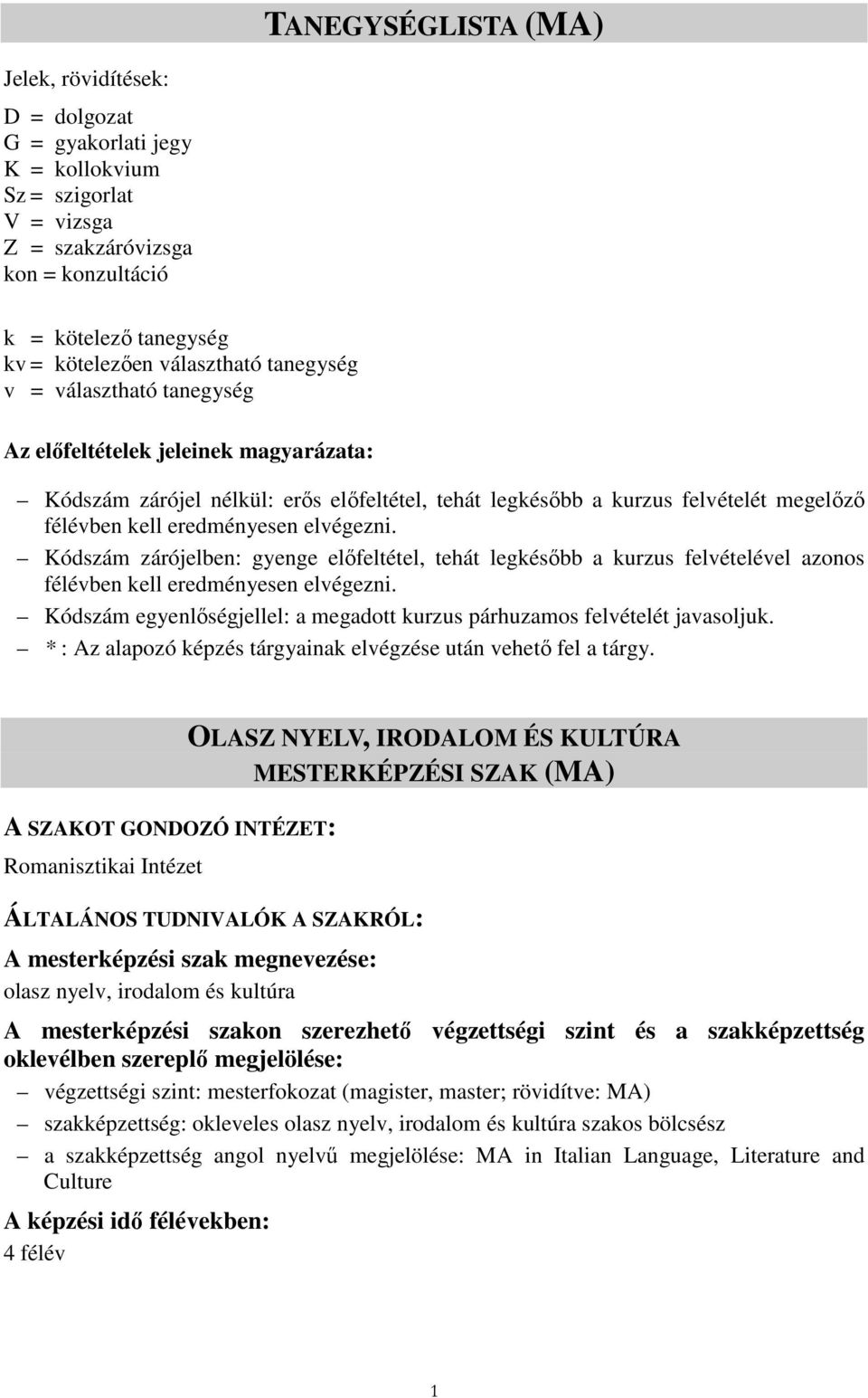 eredményesen elvégezni. Kódszám zárójelben: gyenge elıfeltétel, tehát legkésıbb a kurzus felvételével azonos félévben kell eredményesen elvégezni.