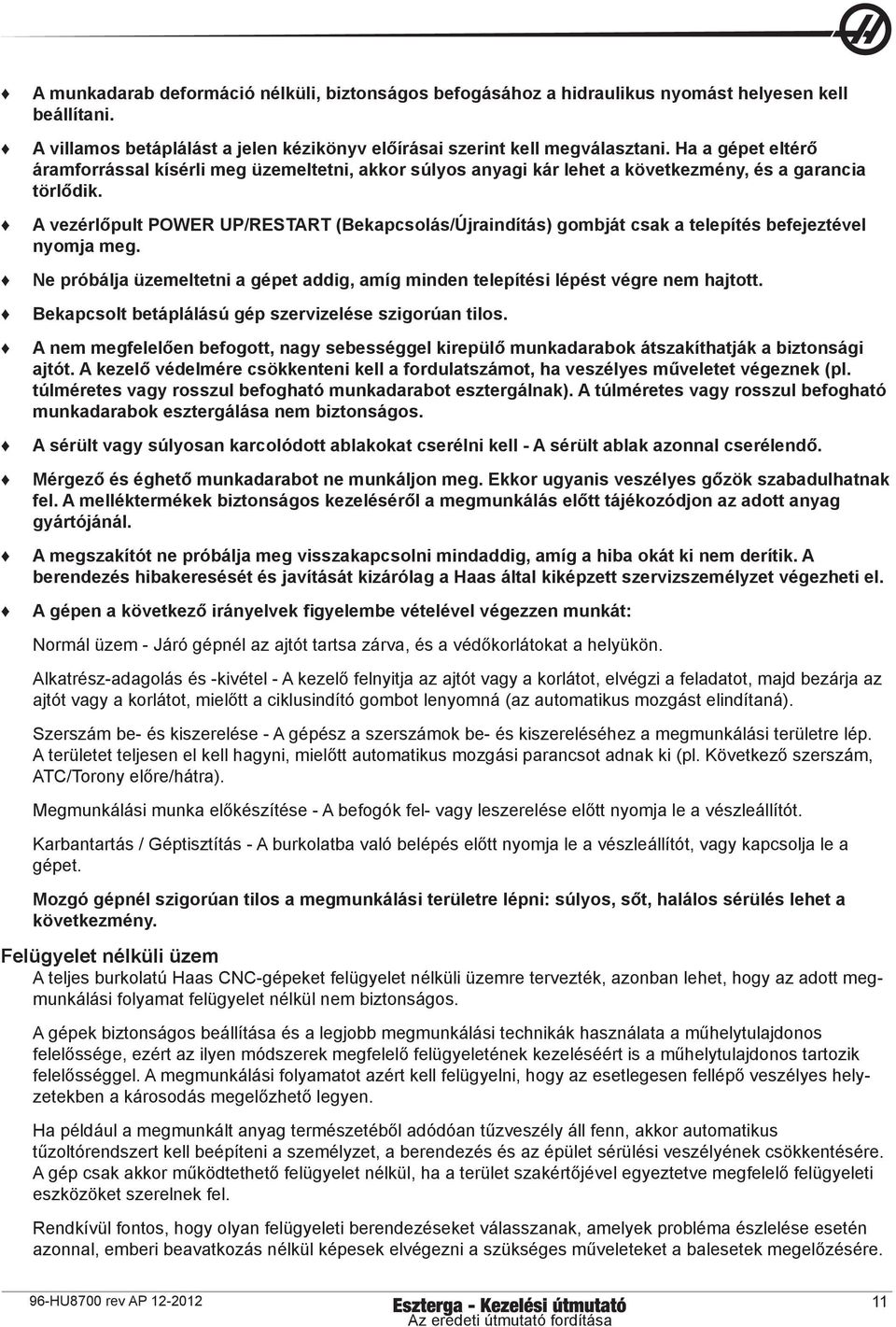 A vezérlőpult POWER UP/RESTART (Bekapcsolás/Újraindítás) gombját csak a telepítés befejeztével nyomja meg. Ne próbálja üzemeltetni a gépet addig, amíg minden telepítési lépést végre nem hajtott.