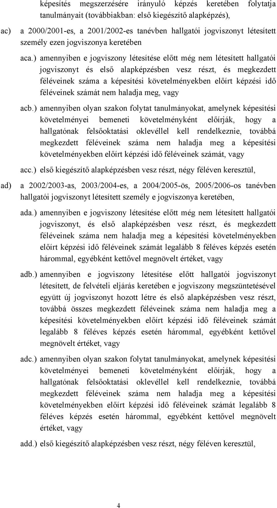 ) amennyiben e jogviszony létesítése előtt még nem létesített hallgatói jogviszonyt és első alapképzésben vesz részt, és megkezdett féléveinek száma a képesítési követelményekben előírt képzési idő