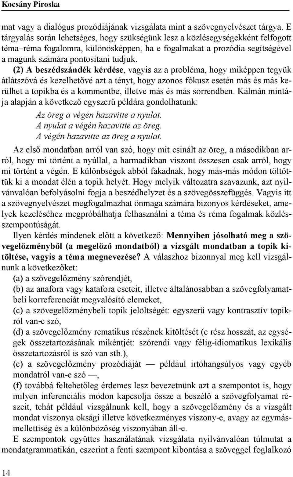 (2) A beszédszándék kérdése, vagyis az a probléma, hogy miképpen tegyük átlátszóvá és kezelhetővé azt a tényt, hogy azonos fókusz esetén más és más kerülhet a topikba és a kommentbe, illetve más és