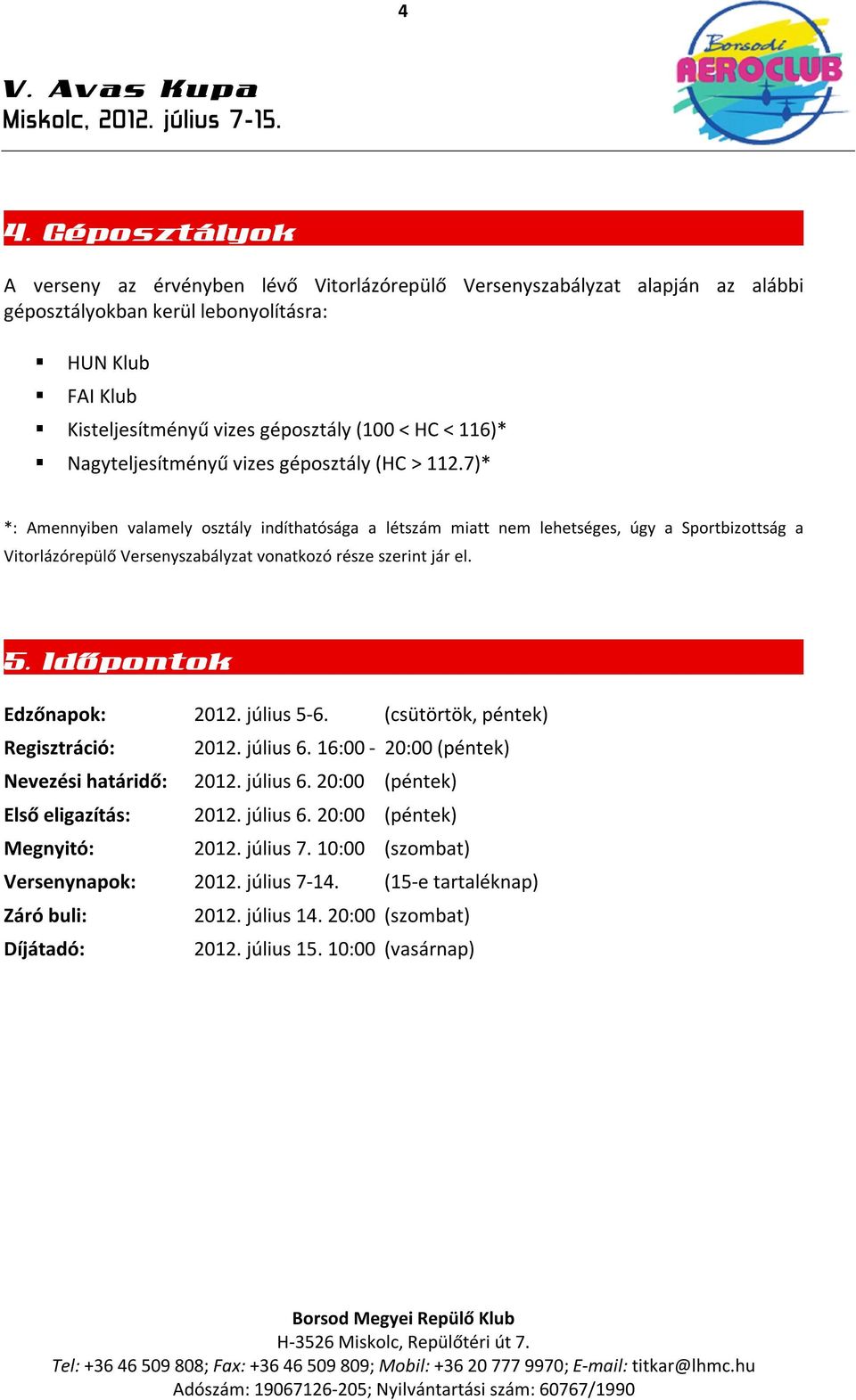 7)* *: Amennyiben valamely osztály indíthatósága a létszám miatt nem lehetséges, úgy a Sportbizottság a Vitorlázórepülő Versenyszabályzat vonatkozó része szerint jár el. 5. Időpontok Edzőnapok: 2012.