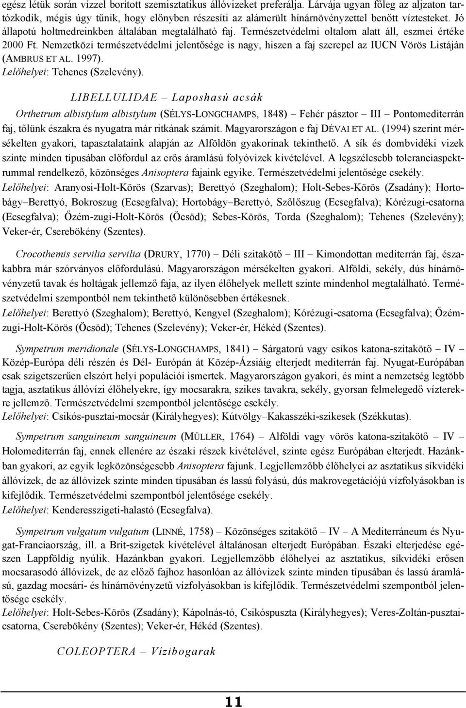 Természetvédelmi oltalom alatt áll, eszmei értéke 2000 Ft. Nemzetközi természetvédelmi jelentősége is nagy, hiszen a faj szerepel az IUCN Vörös Listáján (AMBRUS ET AL. 1997).