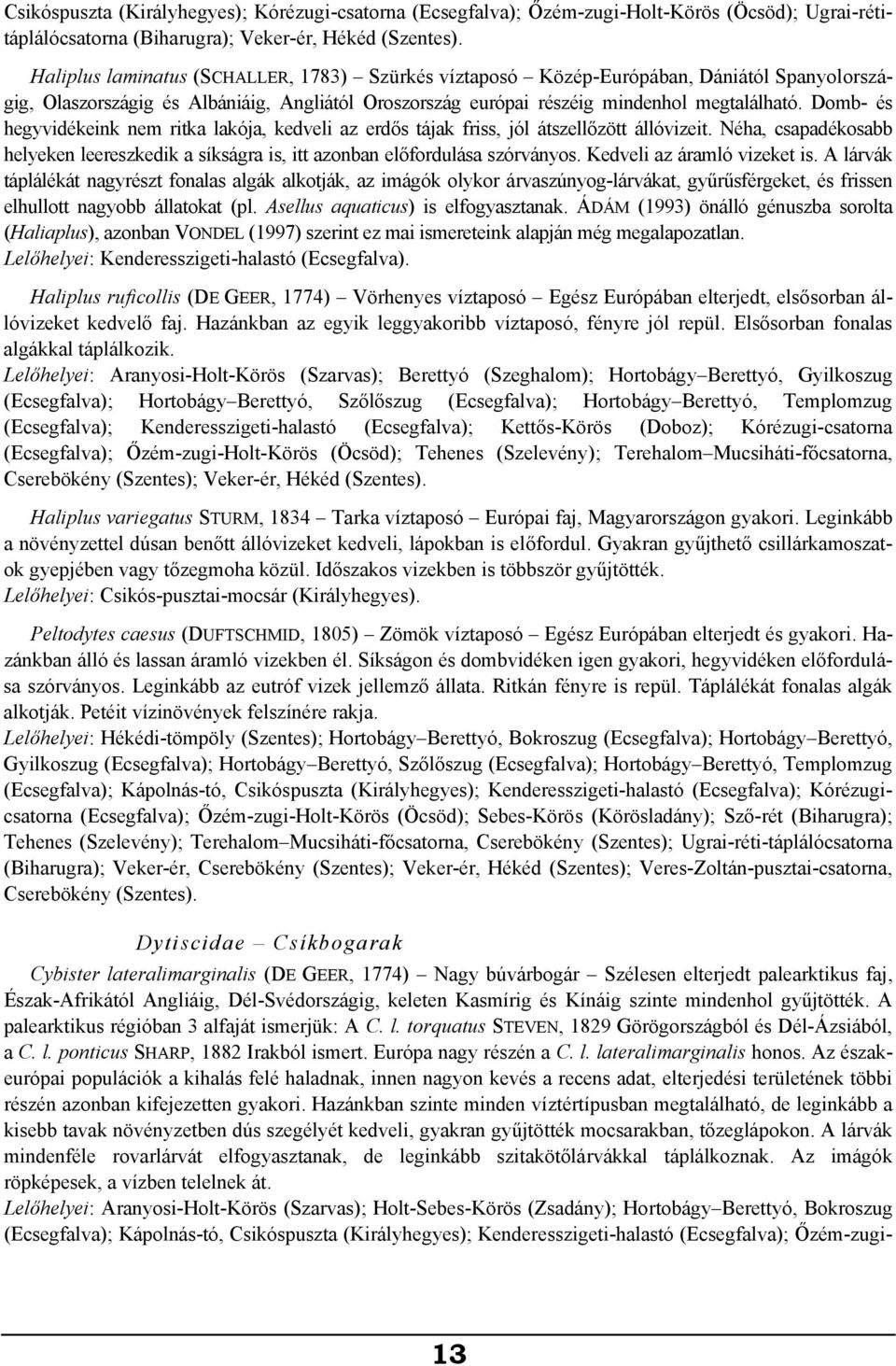 Domb- és hegyvidékeink nem ritka lakója, kedveli az erdős tájak friss, jól átszellőzött állóvizeit. Néha, csapadékosabb helyeken leereszkedik a síkságra is, itt azonban előfordulása szórványos.