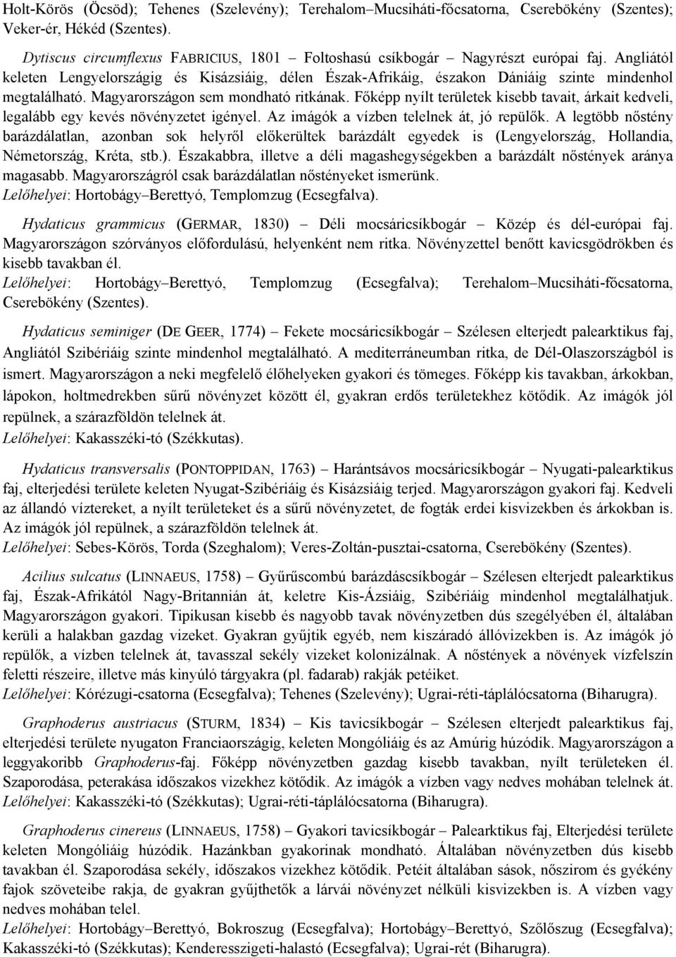 Magyarországon sem mondható ritkának. Főképp nyílt területek kisebb tavait, árkait kedveli, legalább egy kevés növényzetet igényel. Az imágók a vízben telelnek át, jó repülők.