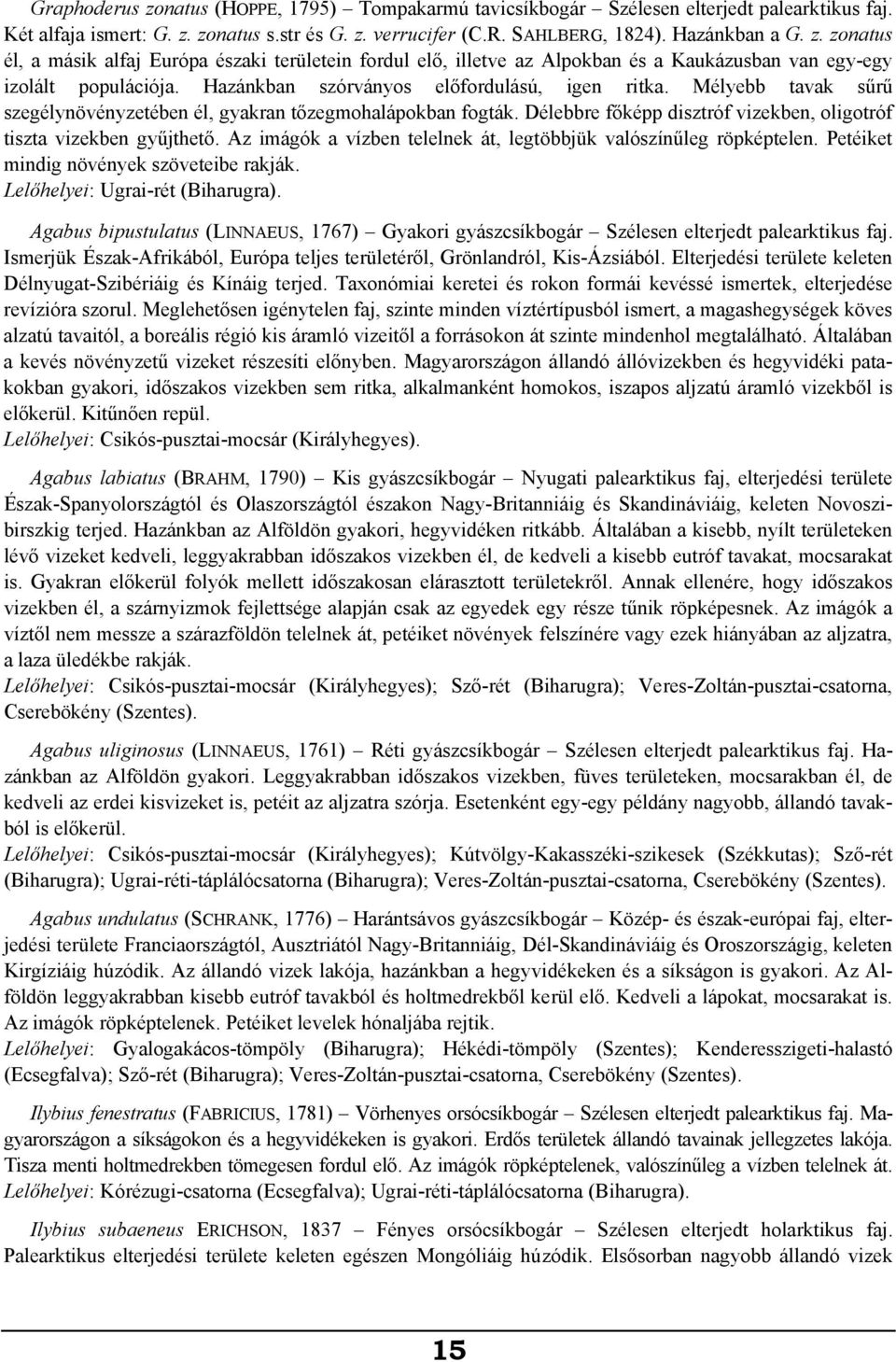 Az imágók a vízben telelnek át, legtöbbjük valószínűleg röpképtelen. Petéiket mindig növények szöveteibe rakják. Lelőhelyei: Ugrai-rét (Biharugra).