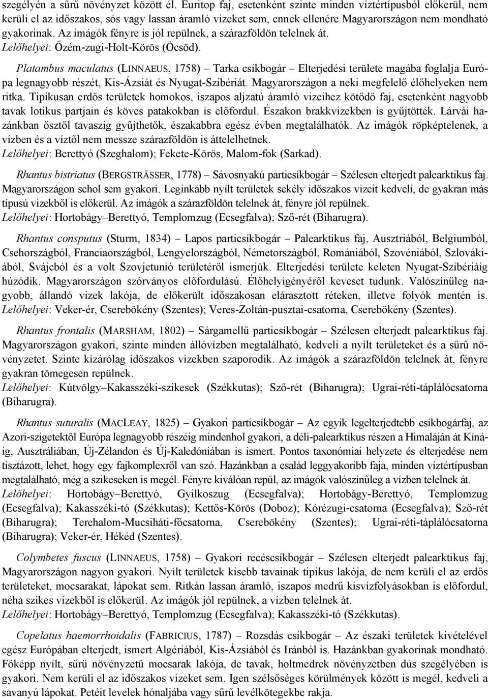 Az imágók fényre is jól repülnek, a szárazföldön telelnek át. Lelőhelyei: Őzém-zugi-Holt-Körös (Öcsöd).