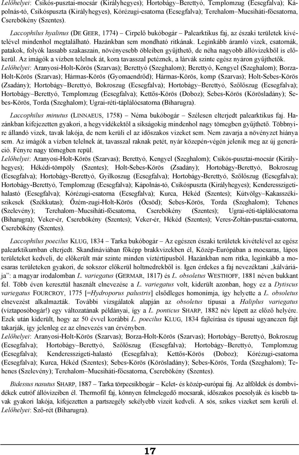 Hazánkban sem mondható ritkának. Leginkább áramló vizek, csatornák, patakok, folyók lassabb szakaszain, növényesebb öbleiben gyűjthető, de néha nagyobb állóvizekből is előkerül.