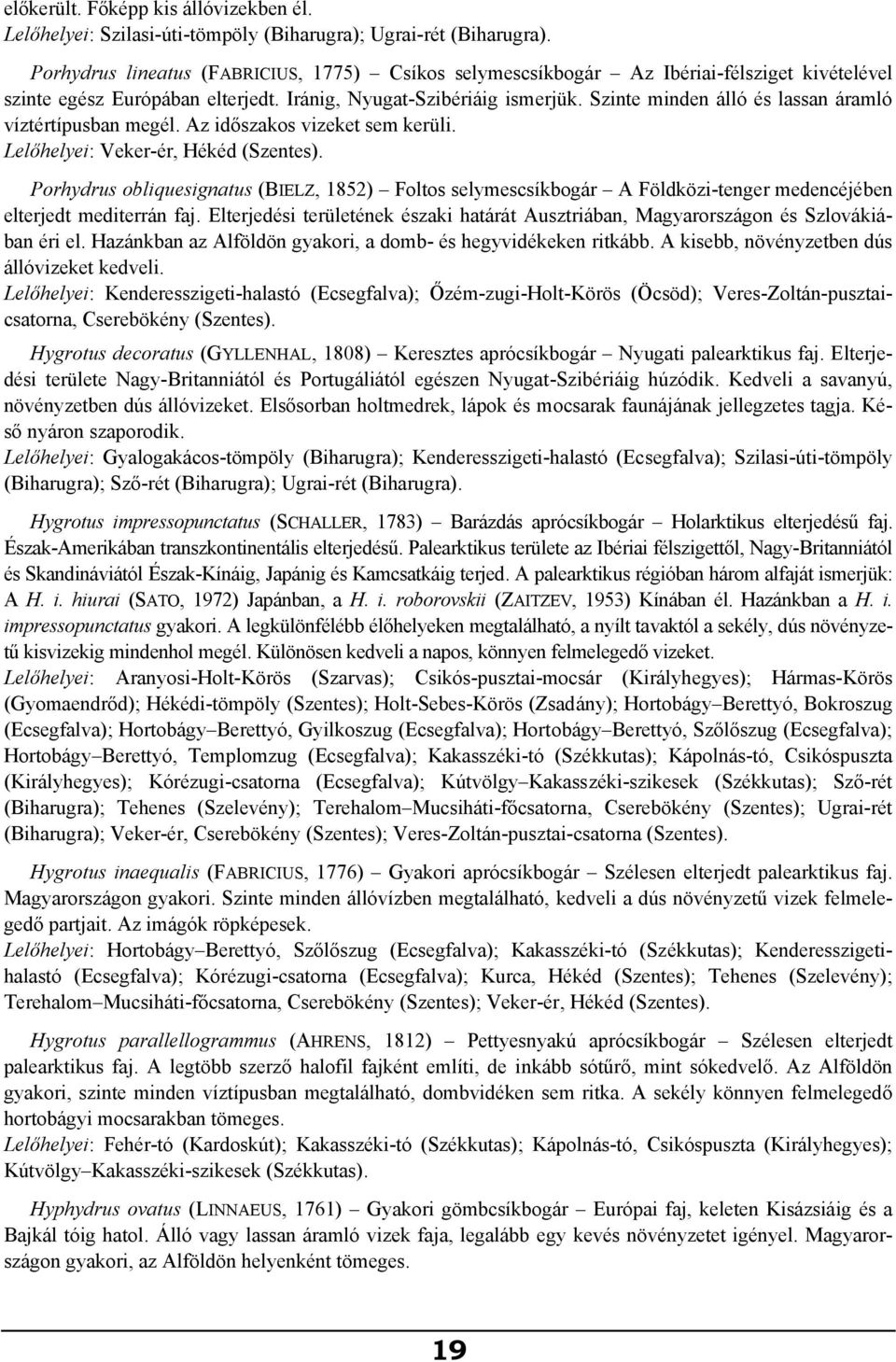 Szinte minden álló és lassan áramló víztértípusban megél. Az időszakos vizeket sem kerüli. Lelőhelyei: Veker-ér, Hékéd (Szentes).