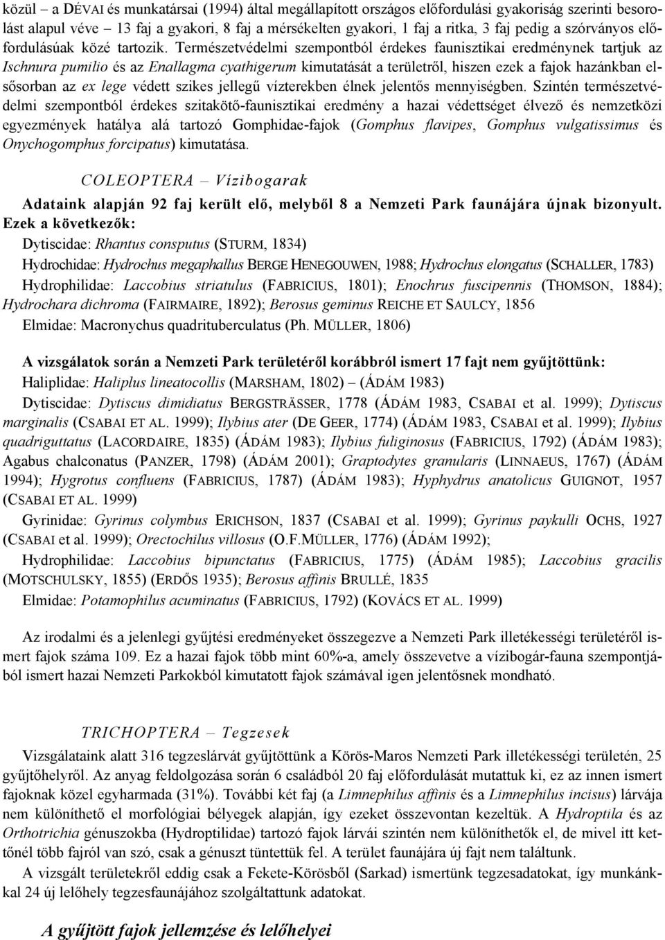 Természetvédelmi szempontból érdekes faunisztikai eredménynek tartjuk az Ischnura pumilio és az Enallagma cyathigerum kimutatását a területről, hiszen ezek a fajok hazánkban elsősorban az ex lege