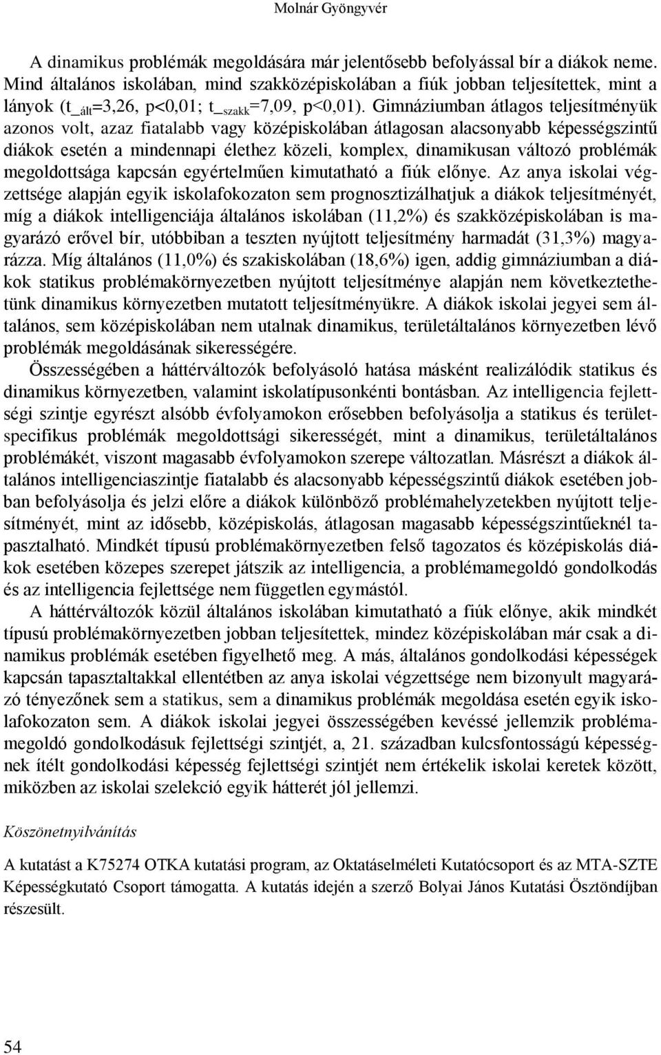 Gimnáziumban átlagos teljesítményük azonos volt, azaz fiatalabb vagy középiskolában átlagosan alacsonyabb képességszintű diákok esetén a mindennapi élethez közeli, komplex, dinamikusan változó