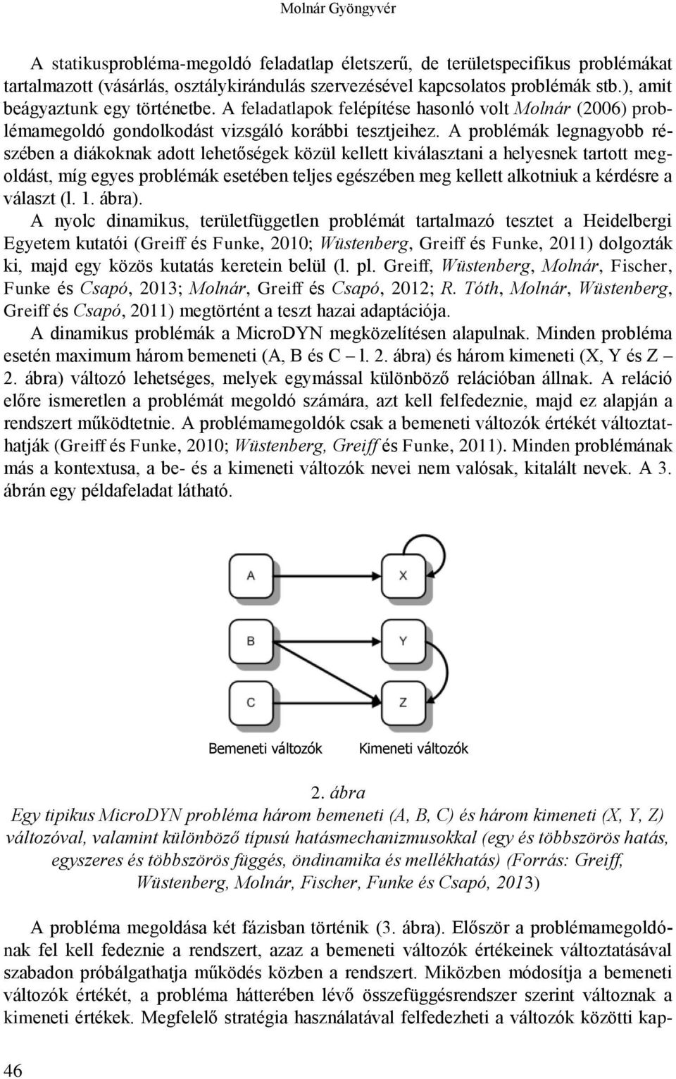 A problémák legnagyobb részében a diákoknak adott lehetőségek közül kellett kiválasztani a helyesnek tartott megoldást, míg egyes problémák esetében teljes egészében meg kellett alkotniuk a kérdésre