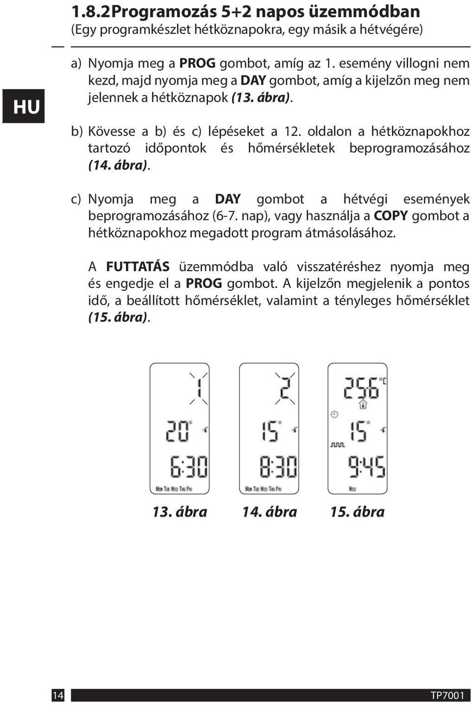 oldalon a hétköznapokhoz tartozó időpontok és hőmérsékletek beprogramozásához (14. ábra). c) Nyomja meg a DAY gombot a hétvégi események beprogramozásához (6-7.