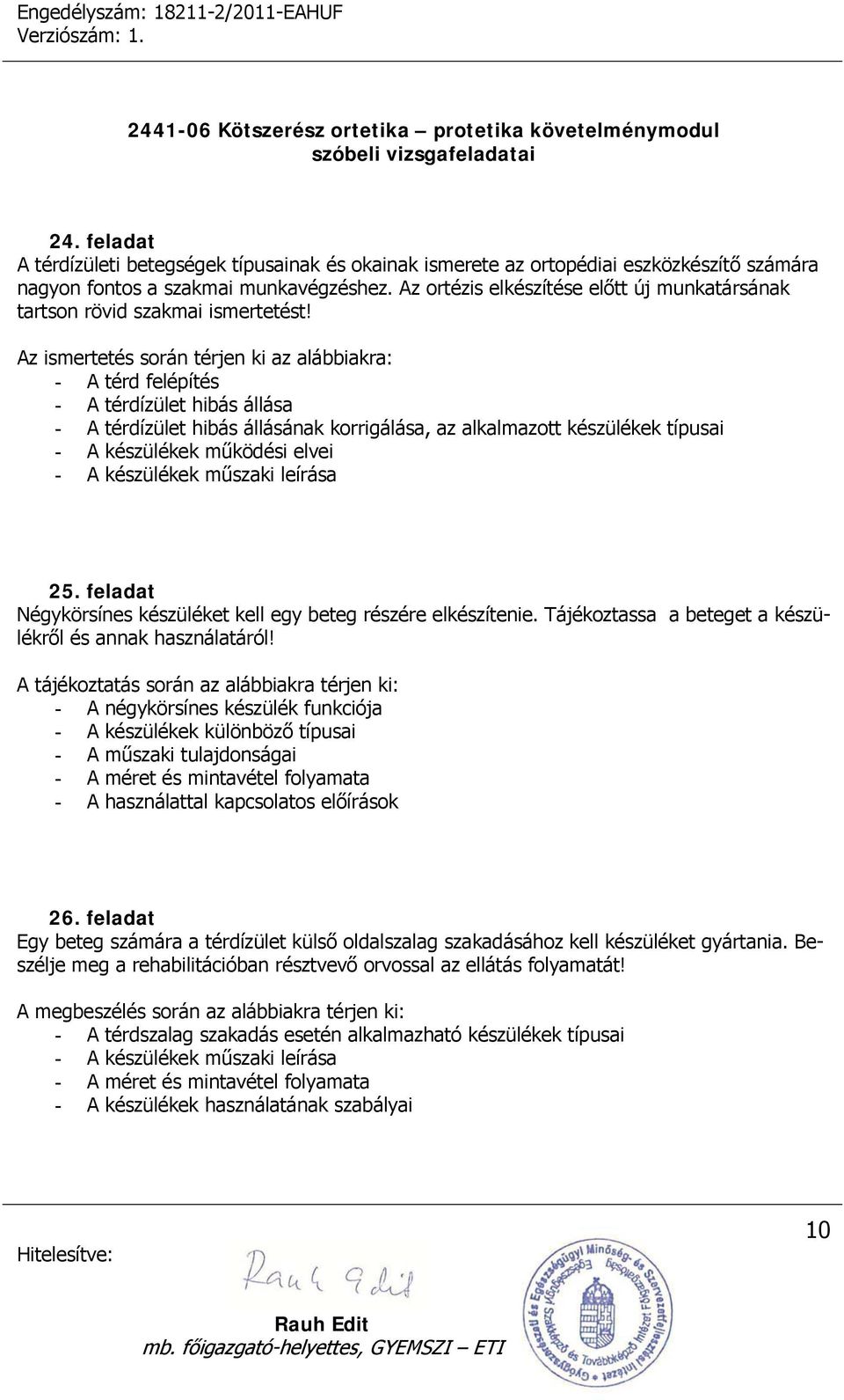 Az ismertetés során térjen ki az alábbiakra: - A térd felépítés - A térdízület hibás állása - A térdízület hibás állásának korrigálása, az alkalmazott készülékek típusai - A készülékek működési elvei