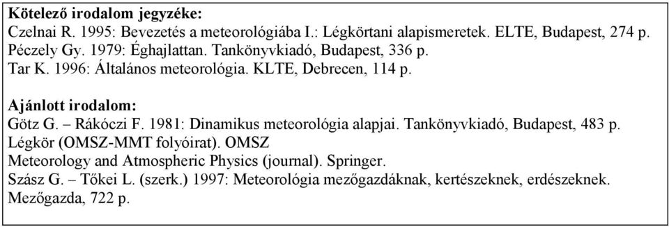 Rákóczi F. 1981: Dinamikus meteorológia alapjai. Tankönyvkiadó, Budapest, 483 p. Légkör (OMSZ-MMT folyóirat).