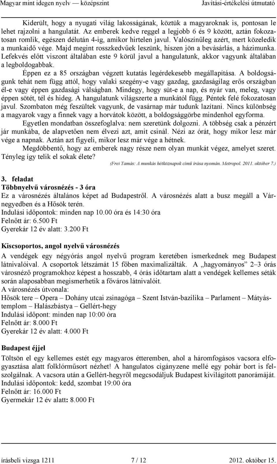 Majd megint rosszkedvűek leszünk, hiszen jön a bevásárlás, a házimunka. Lefekvés előtt viszont általában este 9 körül javul a hangulatunk, akkor vagyunk általában a legboldogabbak.