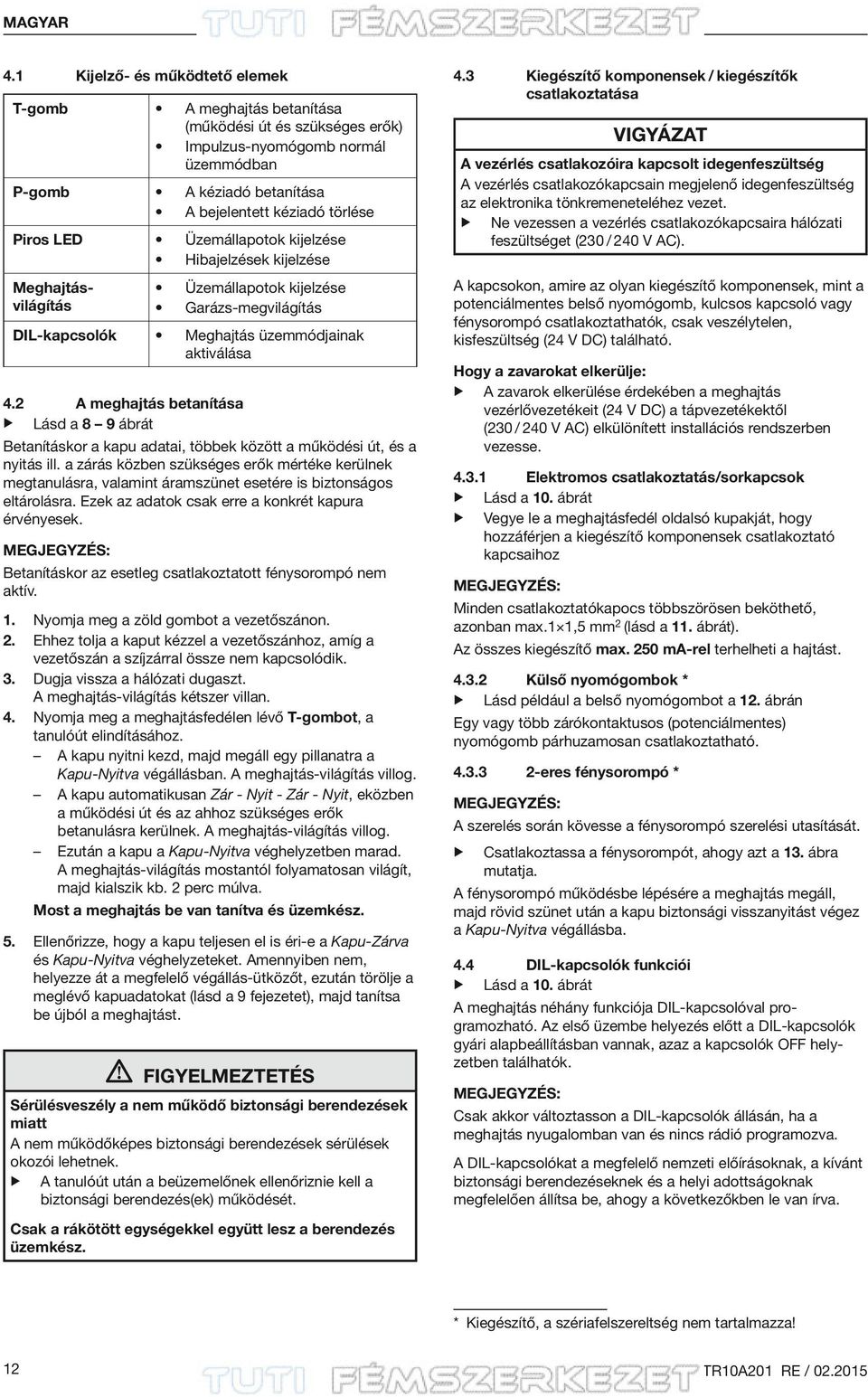 Üzemállapotok kijelzése Hibajelzések kijelzése Meghajtásvilágítás Üzemállapotok kijelzése Garázs-megvilágítás DIL-kapcsolók Meghajtás üzemmódjainak aktiválása 4.