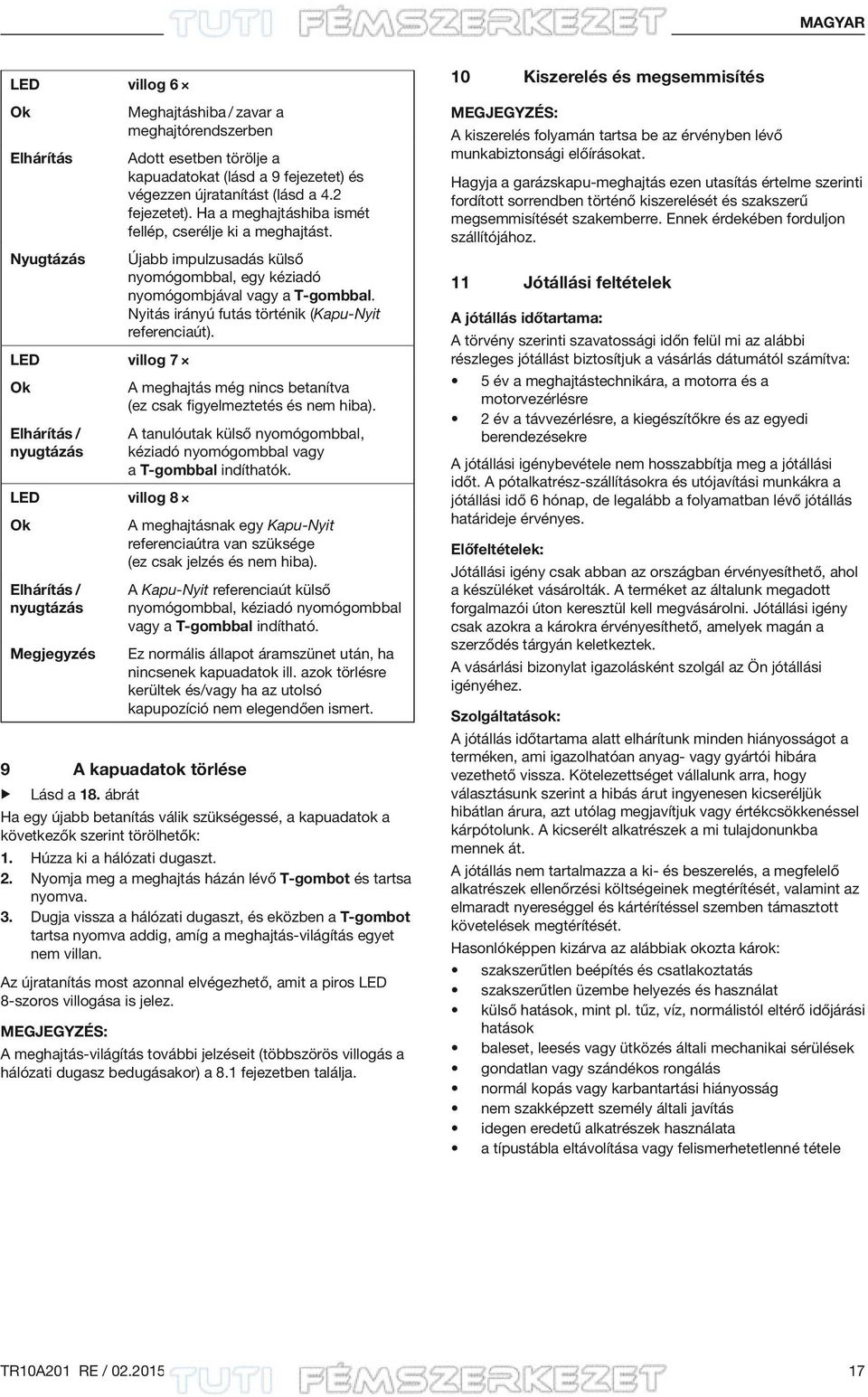 Újabb impulzusadás külső nyomógombbal, egy kéziadó nyomógombjával vagy a T-gombbal. Nyitás irányú futás történik (Kapu-Nyit referenciaút).