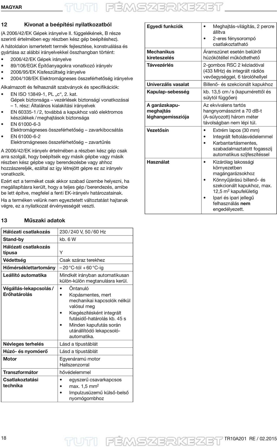 Kisfeszültség irányelve 2004/108/EK Elektromágneses összeférhetőség irányelve Alkalmazott és felhasznált szabványok és specifikációk: EN ISO 13849-1, PL c, 2. kat.