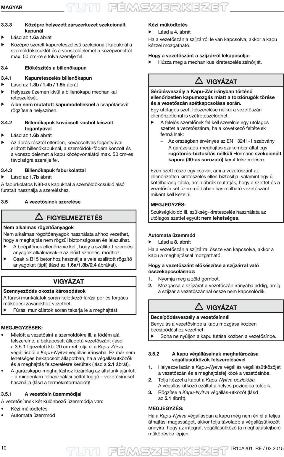 A be nem mutatott kapumodelleknél a csapótárcsát rögzítse a helyszínen. 3.4.2 Billenőkapuk kovácsolt vasból készült fogantyúval Lásd az 1.
