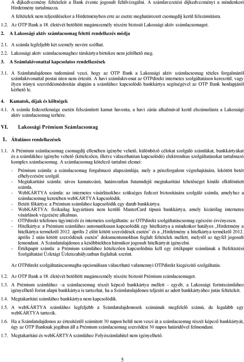 életévét betöltött magánszemély részére biztosít Lakossági aktív számlacsomagot. 2. A Lakossági aktív számlacsomag feletti rendelkezés módja 2.1. A számla legfeljebb két személy nevére szólhat. 2.2. Lakossági aktív számlacsomaghoz társkártya birtokos nem jelölhető meg.