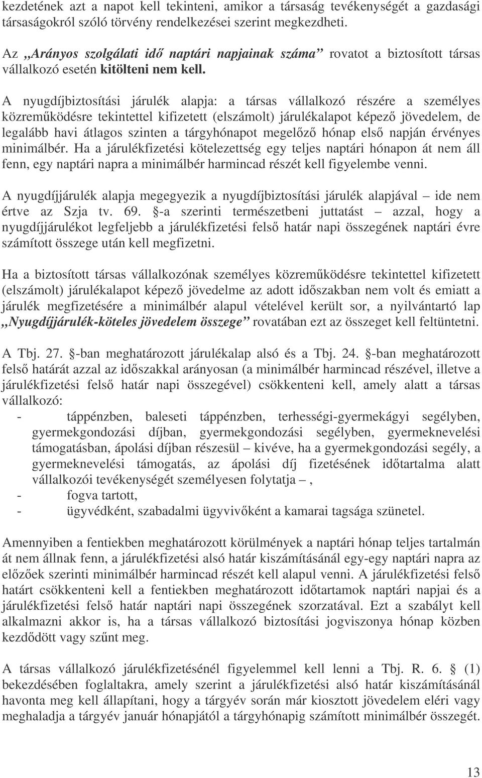 A nyugdíjbiztosítási járulék alapja: a társas vállalkozó részére a személyes közremködésre tekintettel kifizetett (elszámolt) járulékalapot képez jövedelem, de legalább havi átlagos szinten a