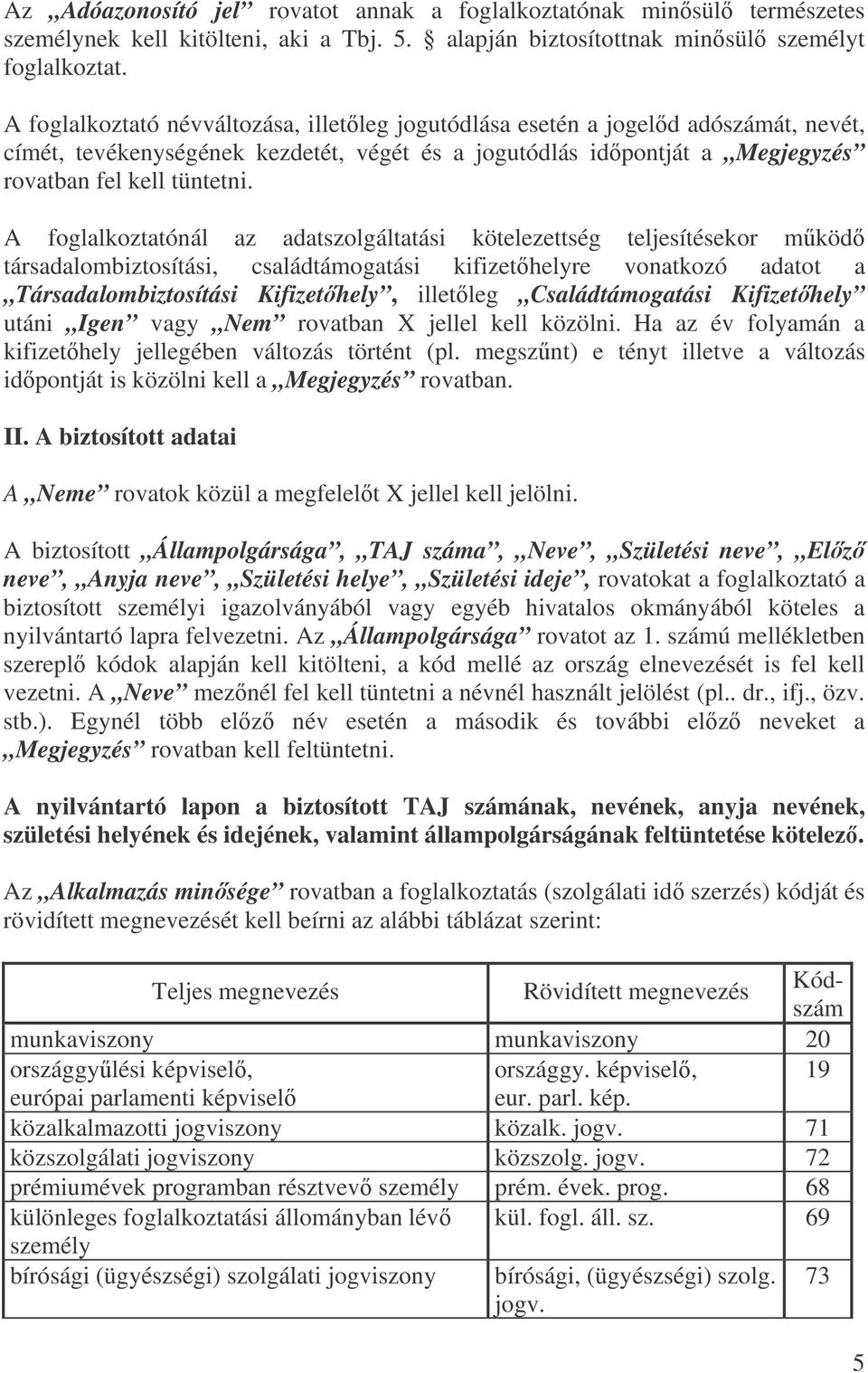 A foglalkoztatónál az adatszolgáltatási kötelezettség teljesítésekor mköd társadalombiztosítási, családtámogatási kifizethelyre vonatkozó adatot a Társadalombiztosítási Kifizethely, illetleg