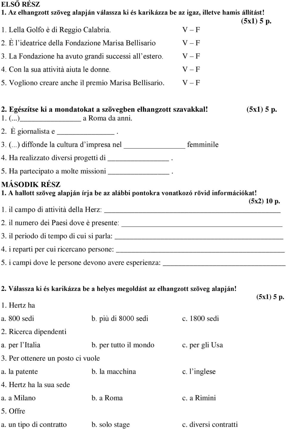 Vogliono creare anche il premio Marisa Bellisario. V F 2. Egészítse ki a mondatokat a szövegben elhangzott szavakkal! (5x1) 5 p. 1. (...) a Roma da anni. 2. È giornalista e. 3. (...) diffonde la cultura d impresa nel femminile 4.