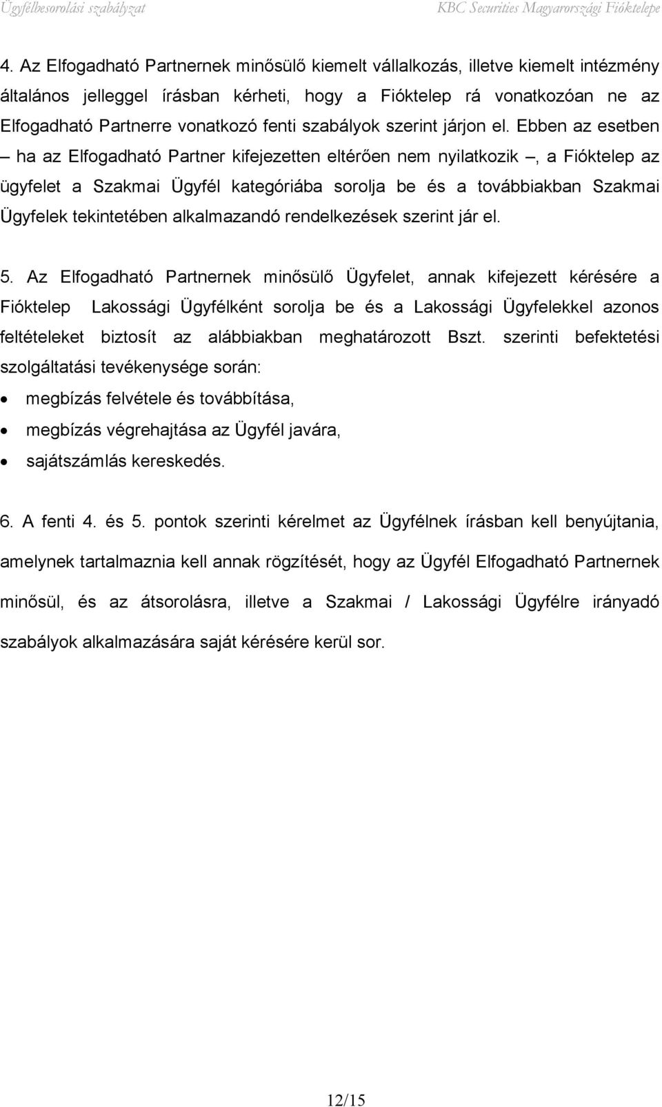 Ebben az esetben ha az Elfogadható Partner kifejezetten eltérően nem nyilatkozik, a Fióktelep az ügyfelet a Szakmai Ügyfél kategóriába sorolja be és a továbbiakban Szakmai Ügyfelek tekintetében