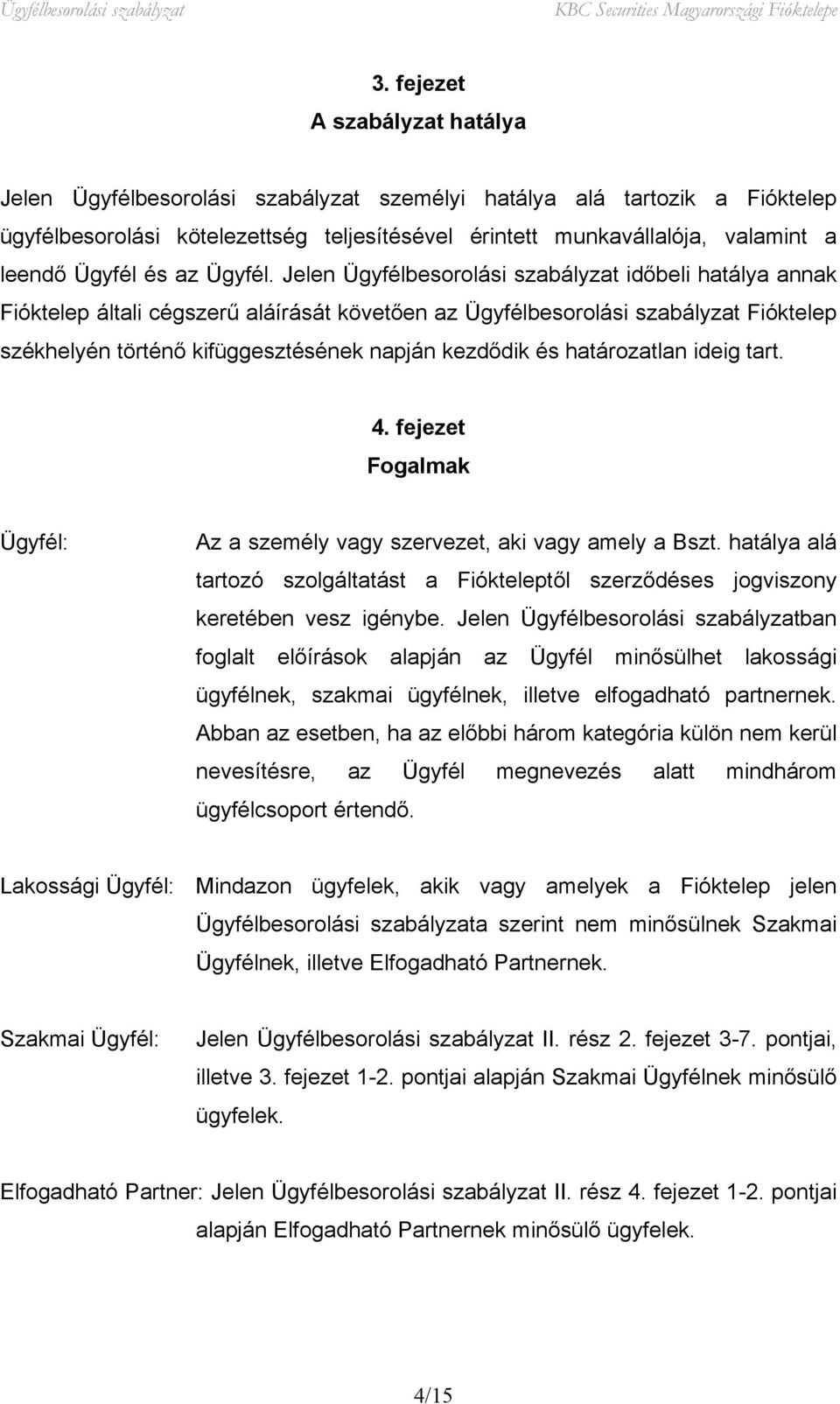 Jelen Ügyfélbesorolási szabályzat időbeli hatálya annak Fióktelep általi cégszerű aláírását követően az Ügyfélbesorolási szabályzat Fióktelep székhelyén történő kifüggesztésének napján kezdődik és