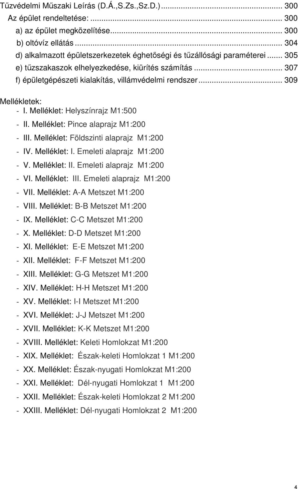 .. 309 Mellékletek: - I. Melléklet: Helyszínrajz M1:500 - II. Melléklet: Pince alaprajz M1:200 - III. Melléklet: Földszinti alaprajz M1:200 - IV. Melléklet: I. Emeleti alaprajz M1:200 - V.