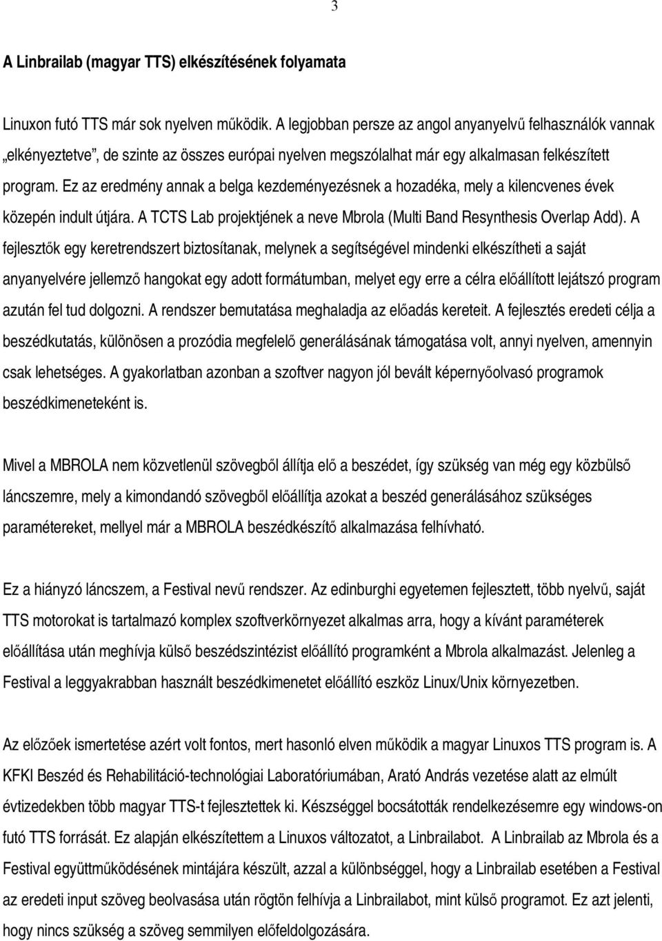 Ez az eredmény annak a belga kezdeményezésnek a hozadéka, mely a kilencvenes évek közepén indult útjára. A TCTS Lab projektjének a neve Mbrola (Multi Band Resynthesis Overlap Add).