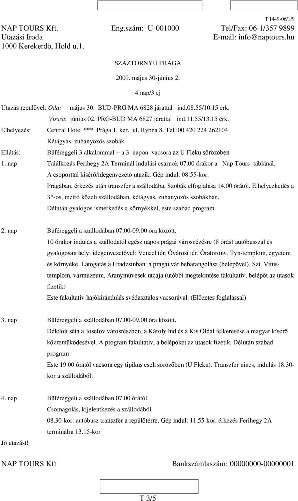 ul. Rybna 8. Tel.:00 420 224 262104 Kétágyas, zuhanyozós szobák Ellátás: Büféreggeli 3 alkalommal + a 3. napon vacsora az U Fleku sörözőben 1. nap Találkozás Ferihegy 2A Terminál indulási csarnok 07.