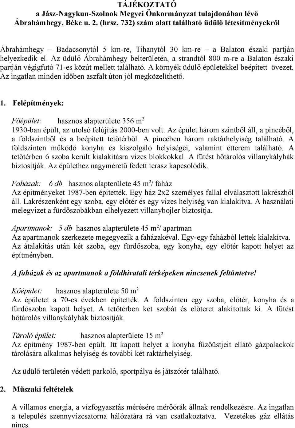 Az üdülő Ábrahámhegy belterületén, a strandtól 800 m-re a Balaton északi partján végigfutó 71-es közút mellett található. A környék üdülő épületekkel beépített övezet.