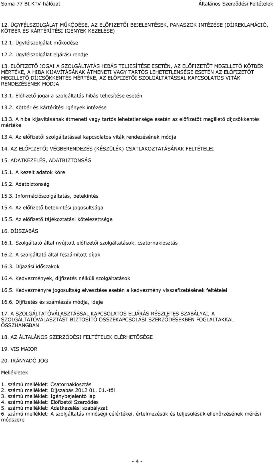 MÉRTÉKE, AZ ELŐFIZETŐI SZOLGÁLTATÁSSAL KAPCSOLATOS VITÁK RENDEZÉSÉNEK MÓDJA 13.1. Előfizető jogai a szolgáltatás hibás teljesítése esetén 13.2. Kötbér és kártérítési igények intézése 13.3. A hiba kijavításának átmeneti vagy tartós lehetetlensége esetén az előfizetőt megillető díjcsökkentés mértéke 13.