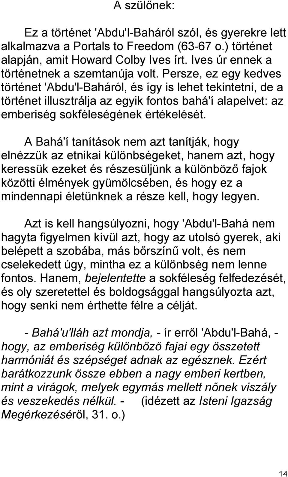 A Bahá'í tanítások nem azt tanítják, hogy elnézzük az etnikai különbségeket, hanem azt, hogy keressük ezeket és részesüljünk a különböző fajok közötti élmények gyümölcsében, és hogy ez a mindennapi