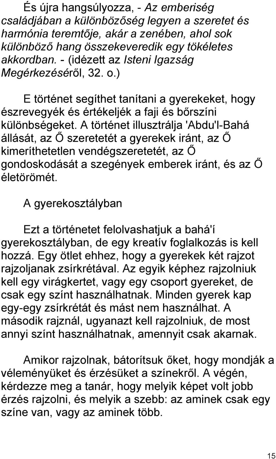 A történet illusztrálja 'Abdu'l-Bahá állását, az Ő szeretetét a gyerekek iránt, az Ő kimeríthetetlen vendégszeretetét, az Ő gondoskodását a szegények emberek iránt, és az Ő életörömét.