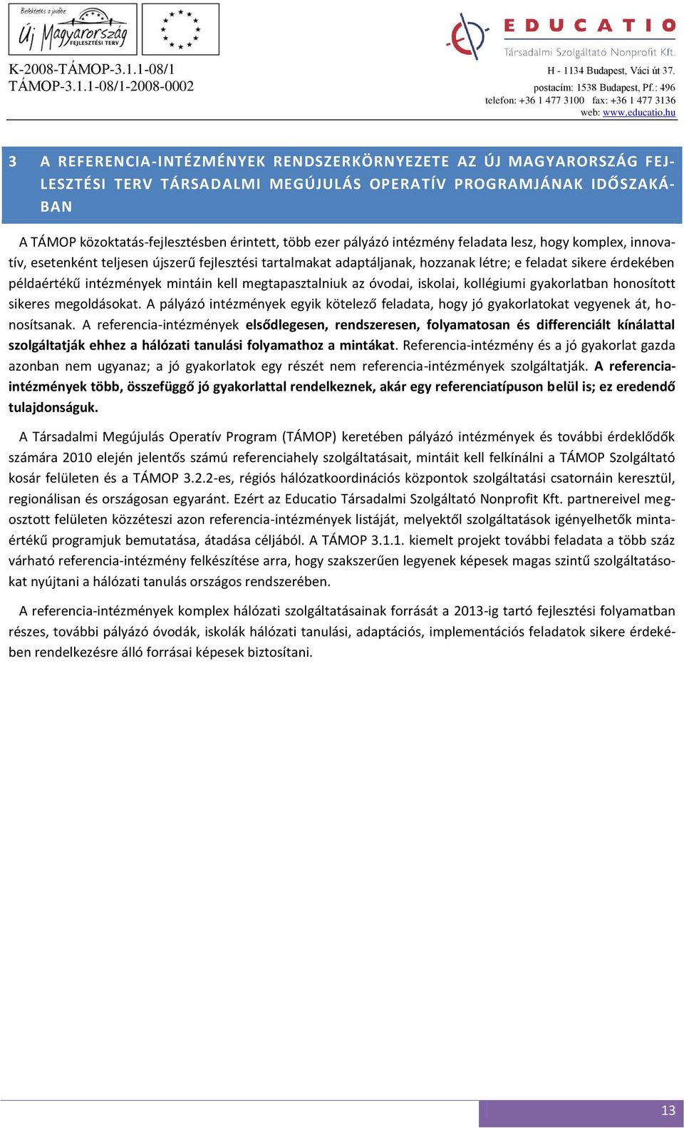 kell megtapasztalniuk az óvodai, iskolai, kollégiumi gyakorlatban honosított sikeres megoldásokat. A pályázó intézmények egyik kötelező feladata, hogy jó gyakorlatokat vegyenek át, honosítsanak.