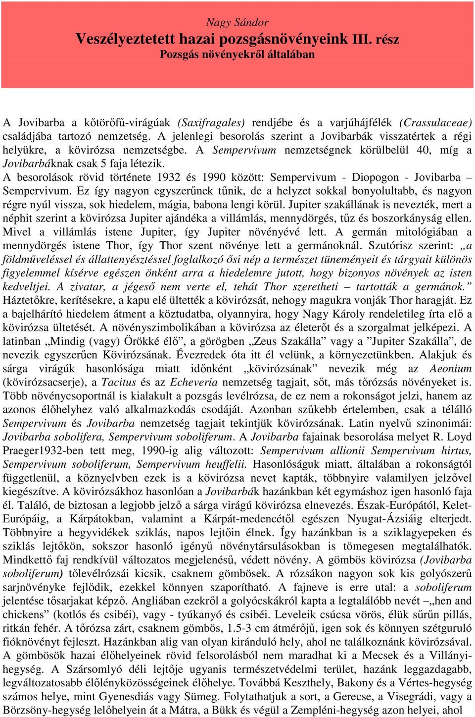 A jelenlegi besorolás szerint a Jovibarbák visszatértek a régi helyükre, a kövirózsa nemzetségbe. A Sempervivum nemzetségnek körülbelül 40, míg a Jovibarbáknak csak 5 faja létezik.