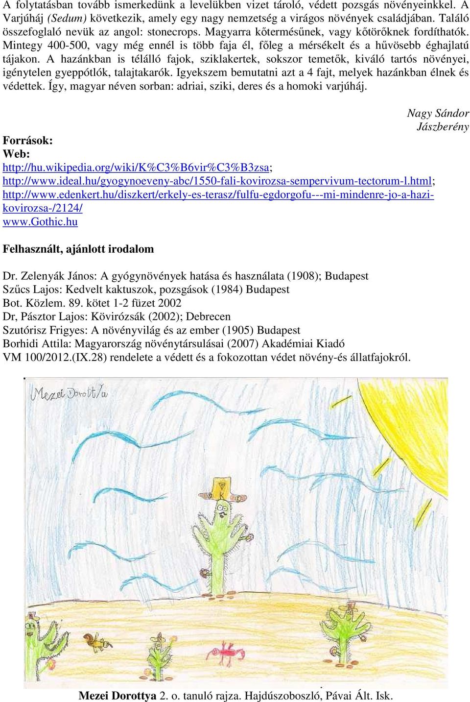 A hazánkban is télálló fajok, sziklakertek, sokszor temetők, kiváló tartós növényei, igénytelen gyeppótlók, talajtakarók. Igyekszem bemutatni azt a 4 fajt, melyek hazánkban élnek és védettek.