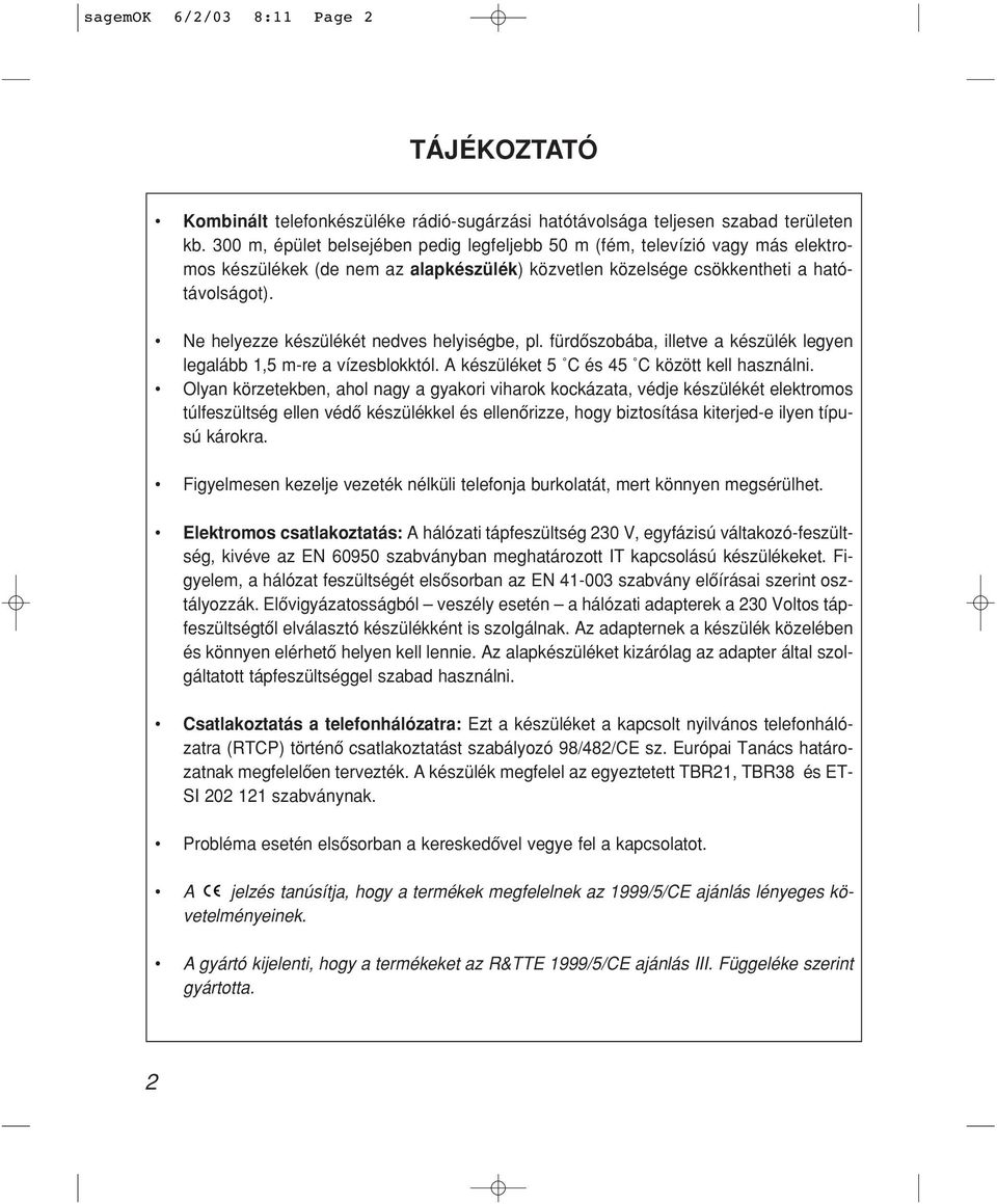 Ne helyezze készülékét nedves helyiségbe, pl. fürdôszobába, illetve a készülék legyen legalább 1,5 m-re a vízesblokktól. A készüléket 5 C és 45 C között kell használni.