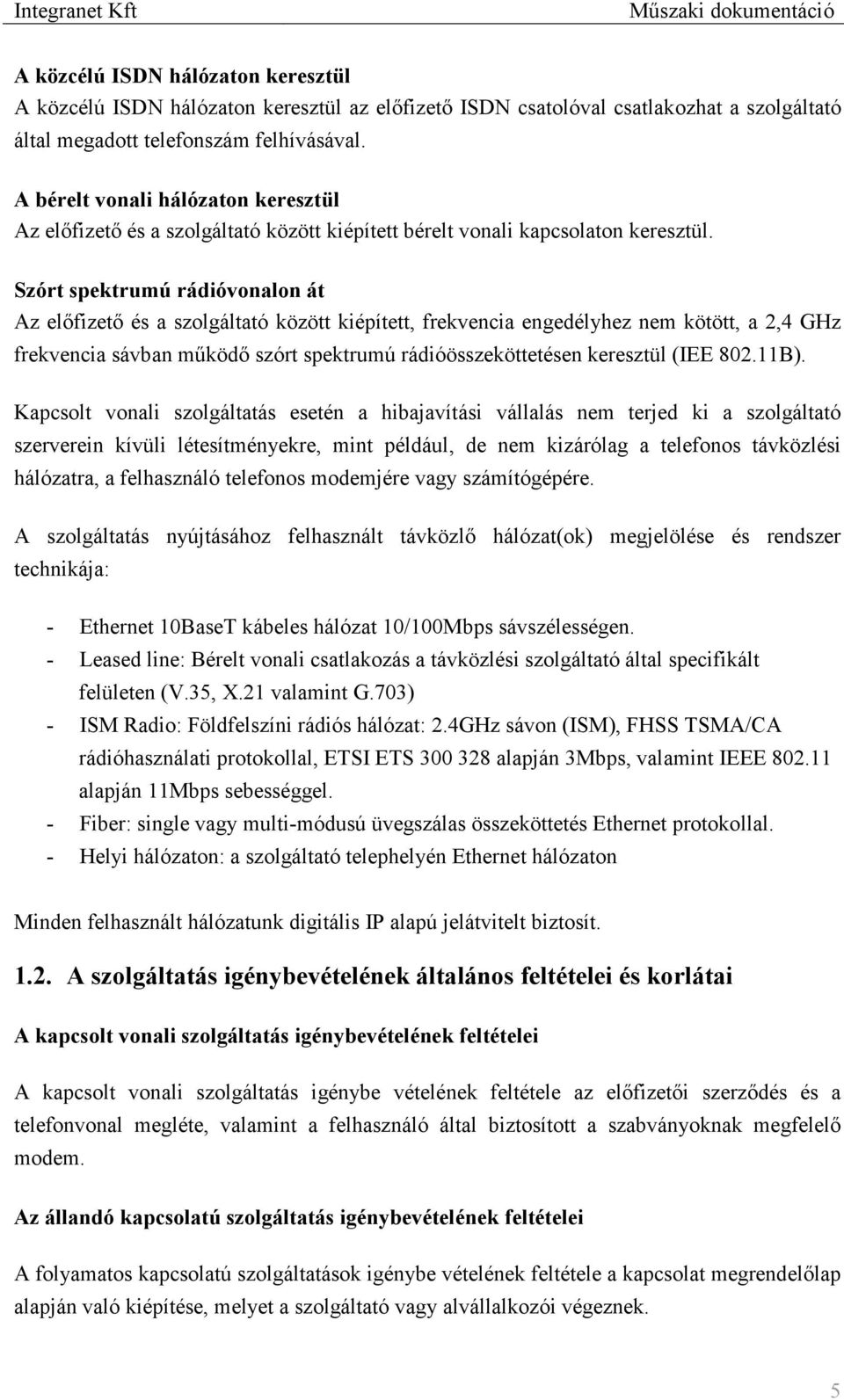 Szórt spektrumú rádióvonalon át Az előfizető és a szolgáltató között kiépített, frekvencia engedélyhez nem kötött, a 2,4 GHz frekvencia sávban működő szórt spektrumú rádióösszeköttetésen keresztül