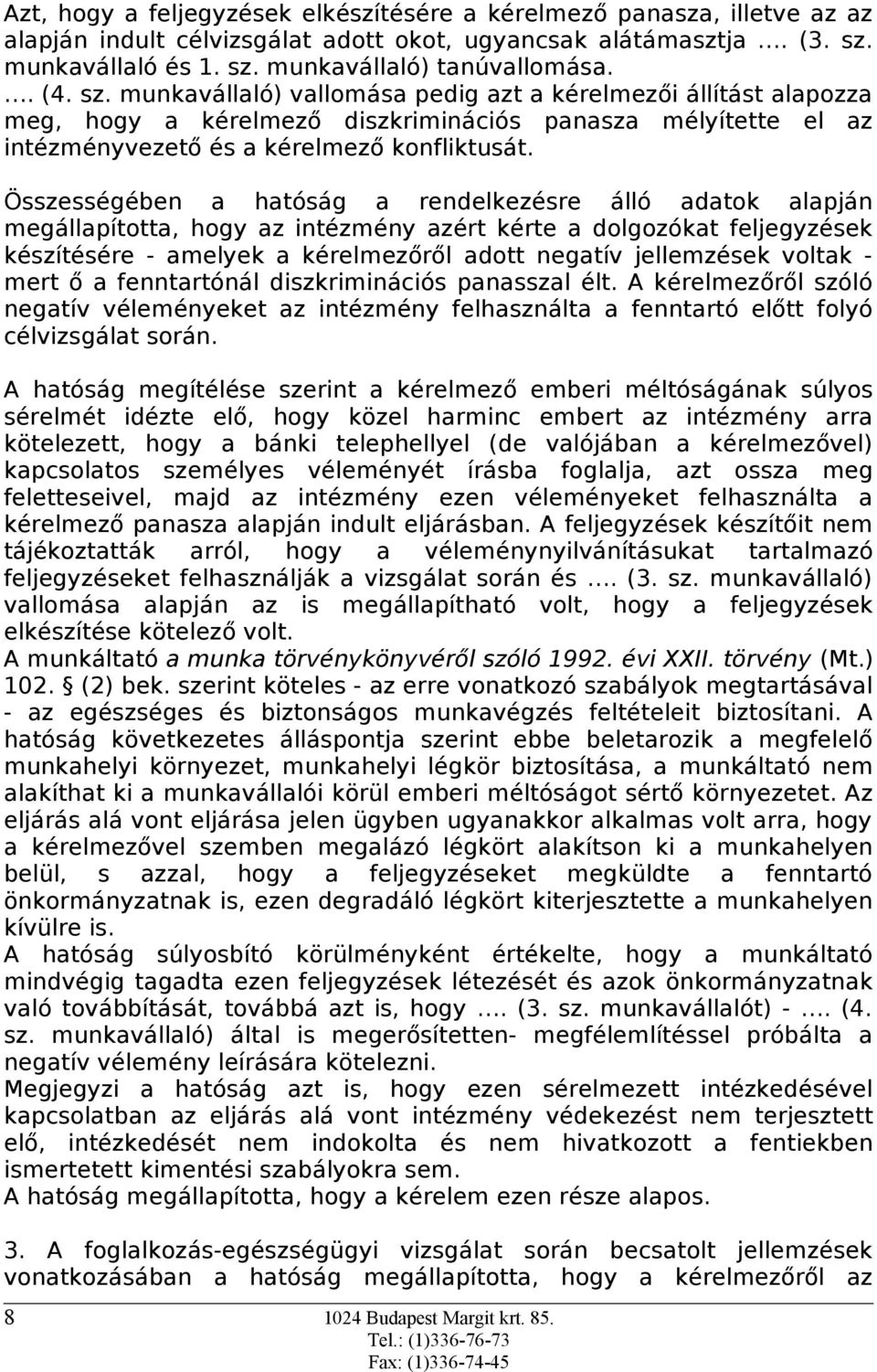 Összességében a hatóság a rendelkezésre álló adatok alapján megállapította, hogy az intézmény azért kérte a dolgozókat feljegyzések készítésére - amelyek a kérelmezőről adott negatív jellemzések
